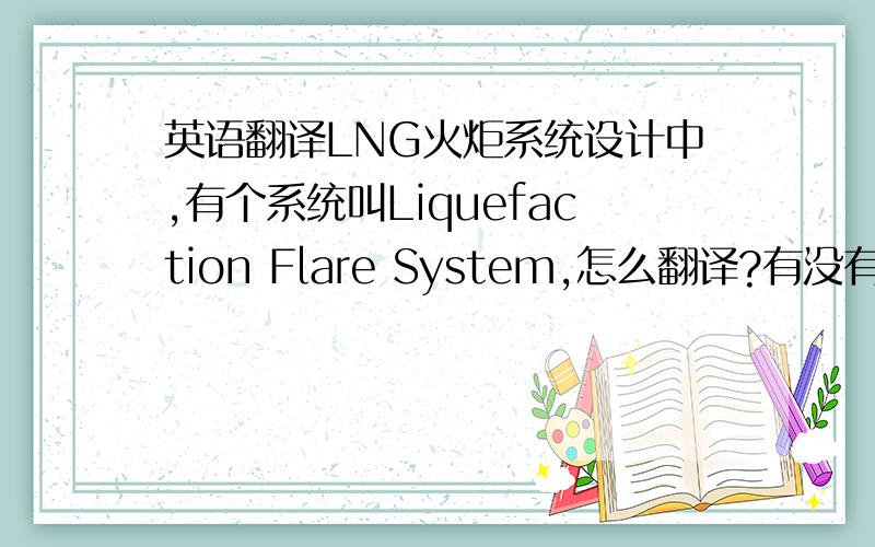 英语翻译LNG火炬系统设计中,有个系统叫Liquefaction Flare System,怎么翻译?有没有液化火炬这个概念？