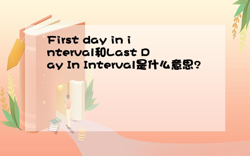 First day in interval和Last Day In Interval是什么意思?