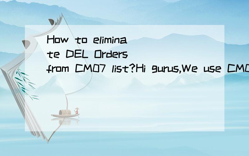 How to eliminate DEL Orders from CM07 list?Hi gurus,We use CM07 for capacity planning. But with this, orders with status DLFL (Deletion flag) also do appear in the list. All operators use this transaction (CM07) to view what to produce, and ita
