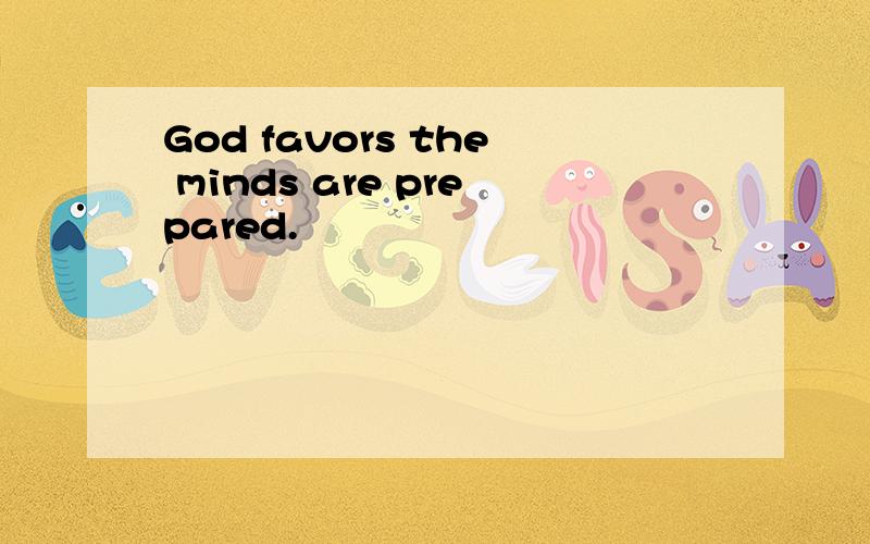 God favors the minds are prepared.