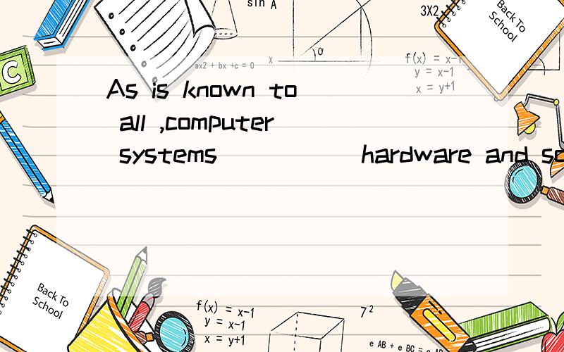 As is known to all ,computer systems _____hardware and softwareas is known to all ,computer systems _____hardware and software.A.are made of B.consist of C.take control of D.depend upon