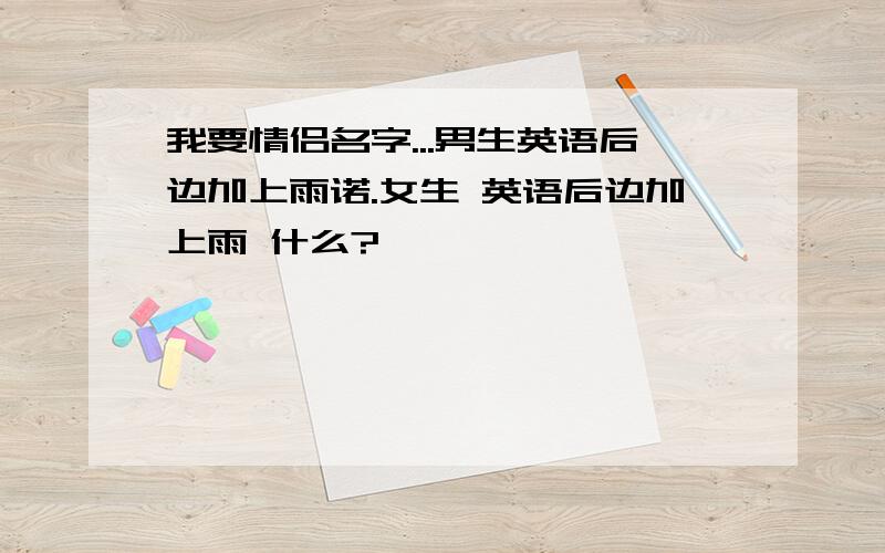 我要情侣名字...男生英语后边加上雨诺.女生 英语后边加上雨 什么?