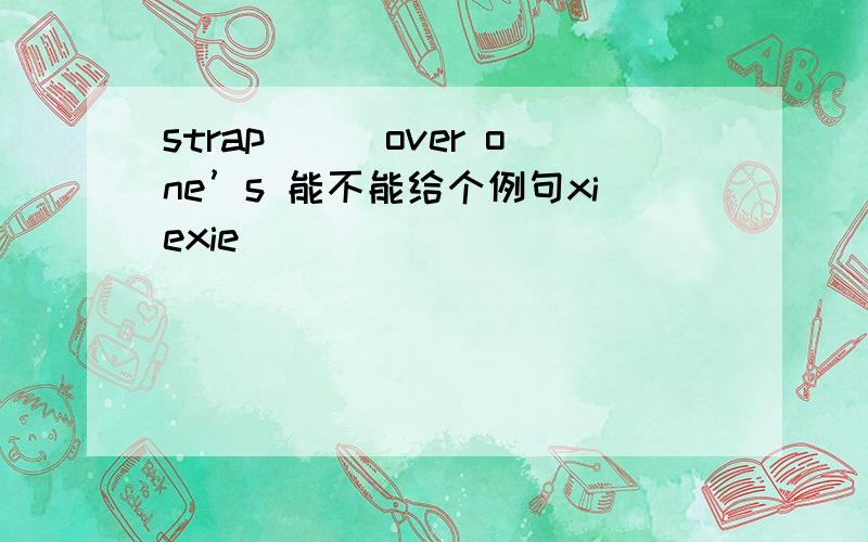 strap```over one’s 能不能给个例句xiexie