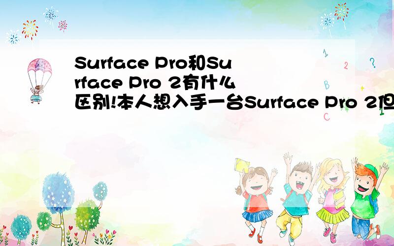 Surface Pro和Surface Pro 2有什么区别!本人想入手一台Surface Pro 2但比Surface Pro 要贵好多相了解它有什么不一样!有哪些地方或是功能有什么不同!