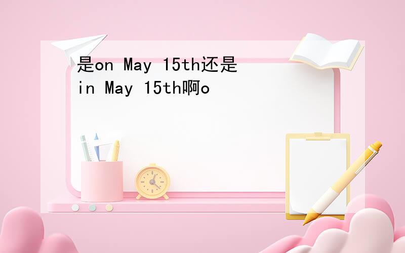 是on May 15th还是in May 15th啊o