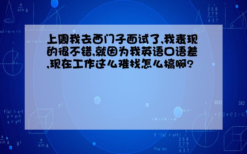 上周我去西门子面试了,我表现的很不错,就因为我英语口语差,现在工作这么难找怎么搞啊?