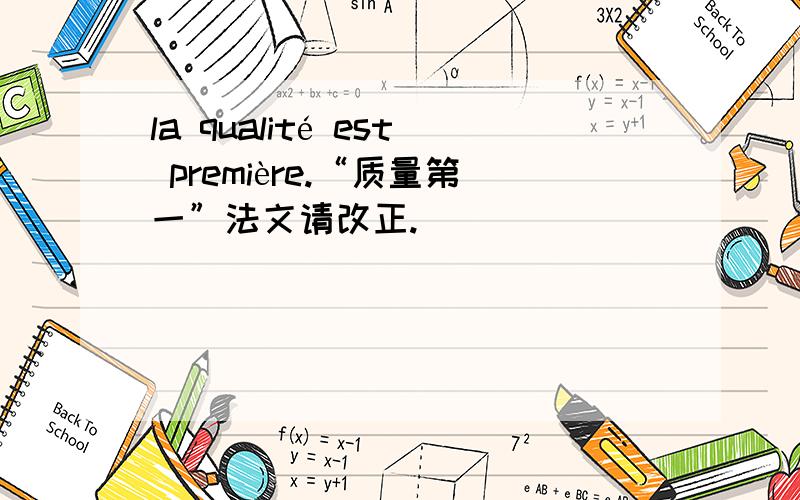 la qualité est première.“质量第一”法文请改正.