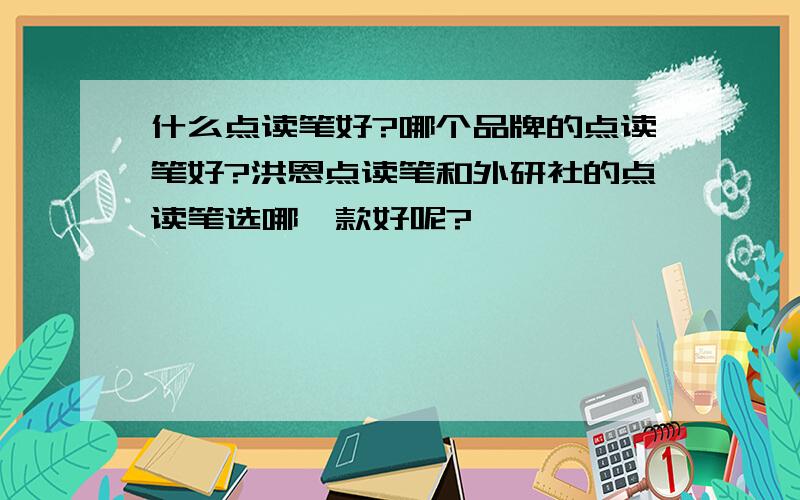 什么点读笔好?哪个品牌的点读笔好?洪恩点读笔和外研社的点读笔选哪一款好呢?