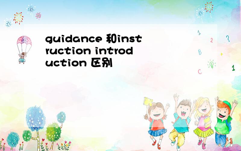 guidance 和instruction introduction 区别