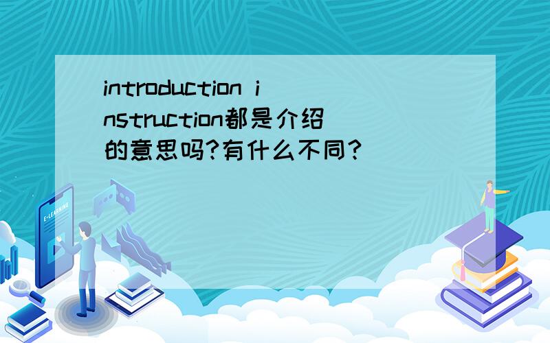 introduction instruction都是介绍的意思吗?有什么不同?