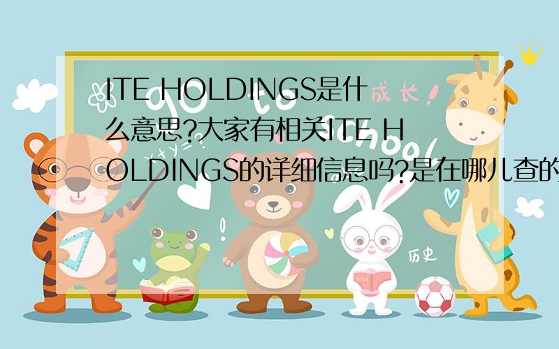 ITE HOLDINGS是什么意思?大家有相关ITE HOLDINGS的详细信息吗?是在哪儿查的?大家有相关ITE HOLDINGS的详细信息吗?是在哪儿查的?