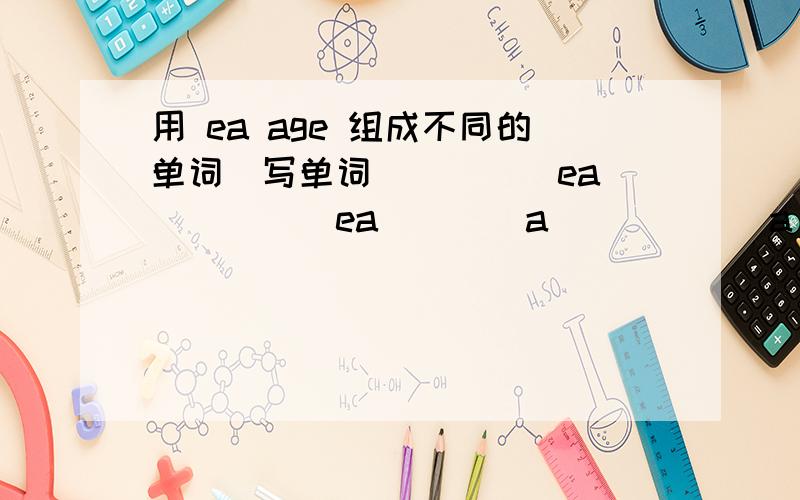 用 ea age 组成不同的单词(写单词)()()ea()()()ea()()a()()()a()()()()a()()()()()a()()缺一