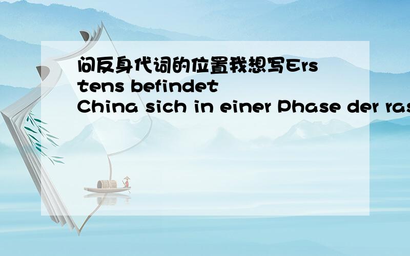 问反身代词的位置我想写Erstens befindet China sich in einer Phase der raschen Entwicklung der Industrie.Erstens befindet sich China in einer Phase der raschen Entwicklung der Industrie.sich的位置哪个对?