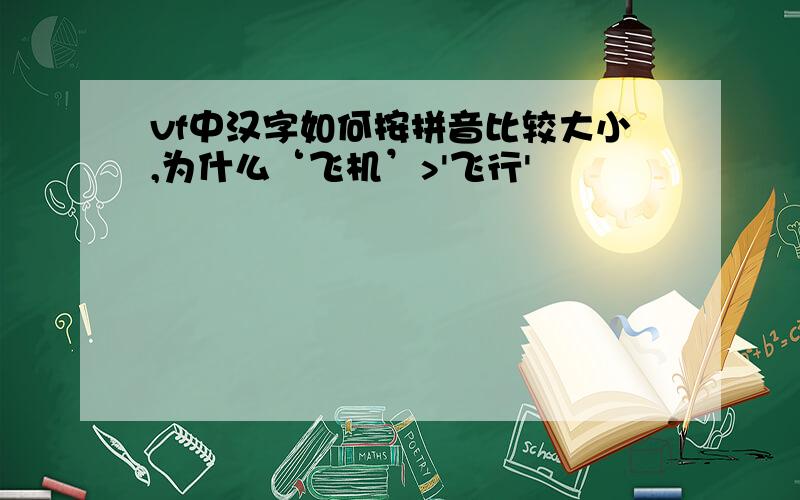 vf中汉字如何按拼音比较大小,为什么‘飞机’>'飞行'