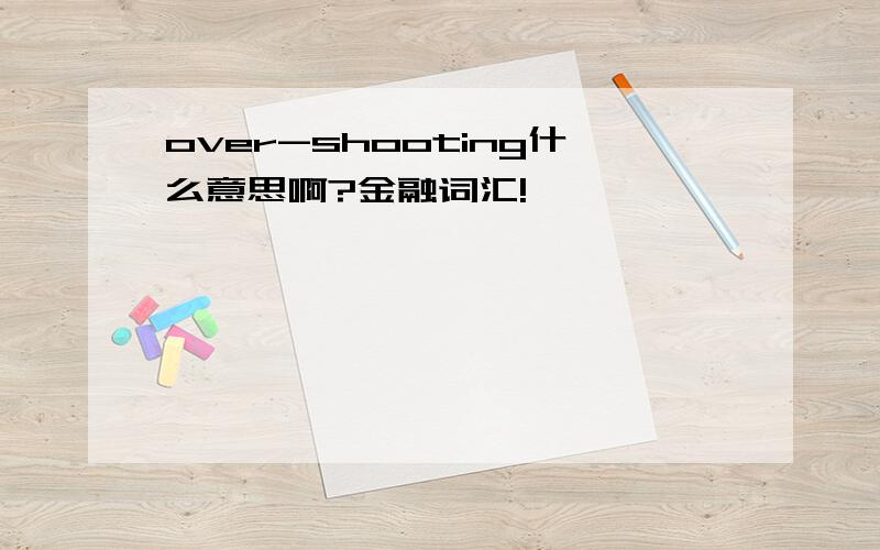 over-shooting什么意思啊?金融词汇!