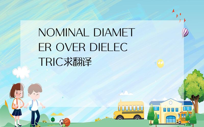 NOMINAL DIAMETER OVER DIELECTRIC求翻译