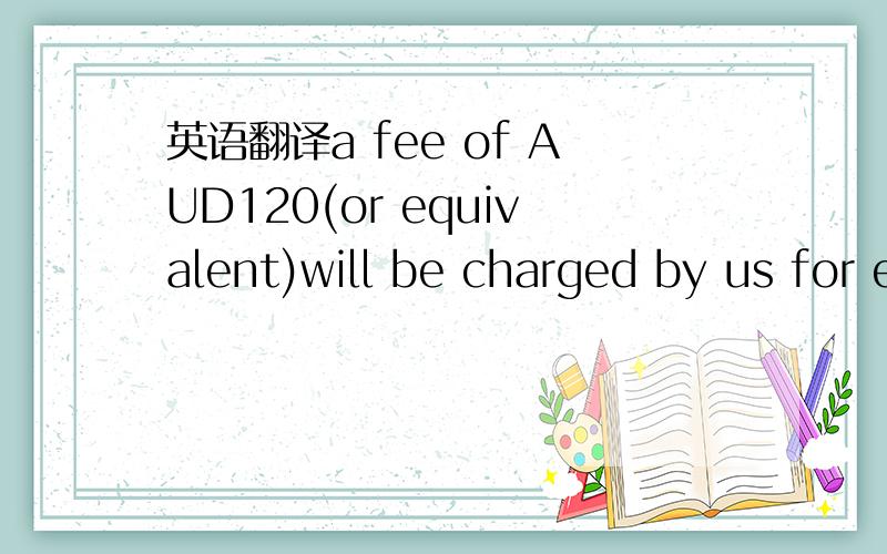 英语翻译a fee of AUD120(or equivalent)will be charged by us for each set of documents containing discrepancies which require obtaining acceptance from our customer.if documents presented under this dc after expiry date and/ or in excess of dc amo