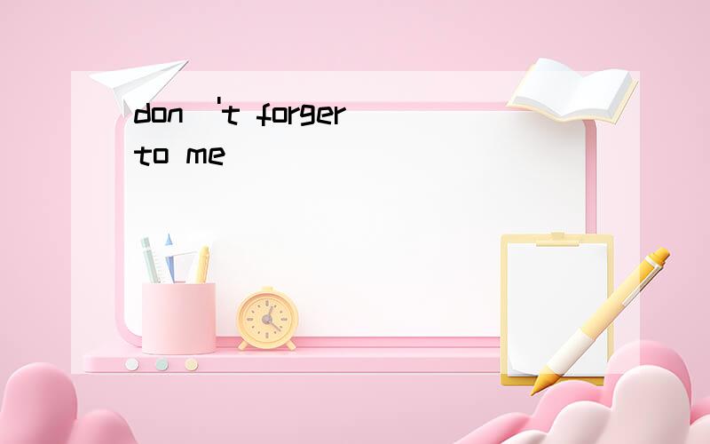 don\'t forger to me