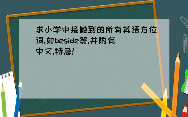 求小学中接触到的所有英语方位词,如beside等,并附有中文,特急!