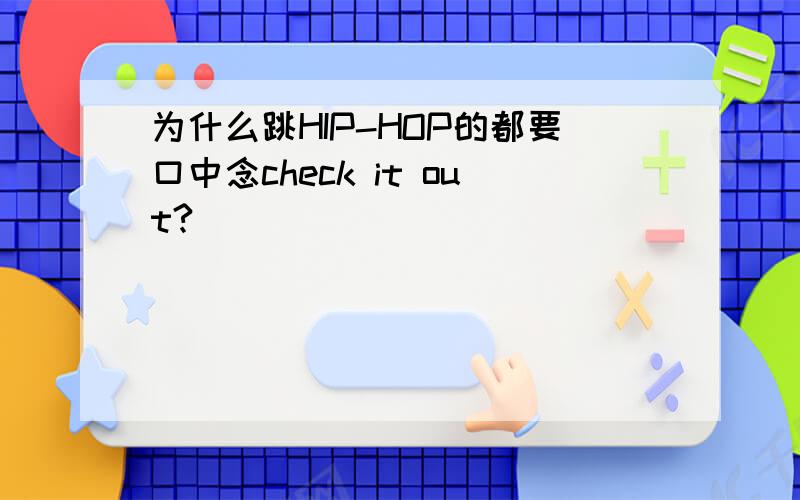 为什么跳HIP-HOP的都要口中念check it out?