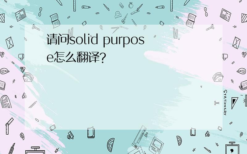 请问solid purpose怎么翻译?