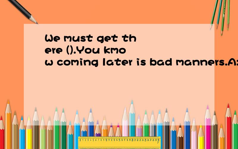 We must get there ().You kmow coming later is bad manners.A:to B:on time C:by the timeD:at timeYou know coming