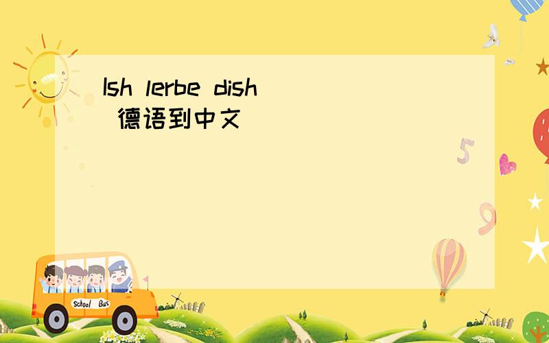 Ish lerbe dish 德语到中文