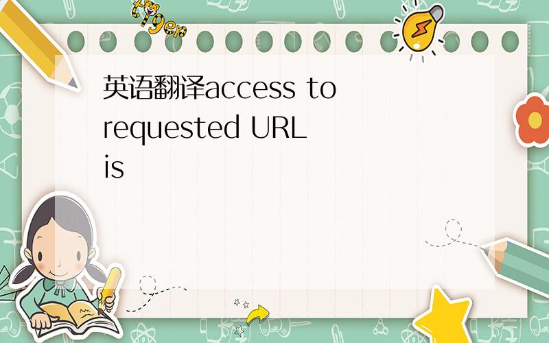 英语翻译access to requested URL is