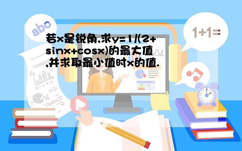 若x是锐角,求y=1/(2+sinx+cosx)的最大值,并求取最小值时x的值.