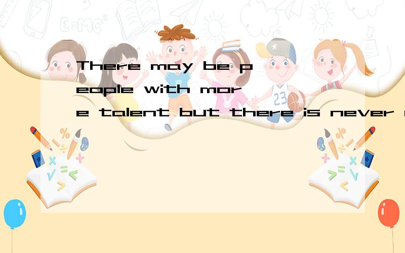 There may be people with more talent but there is never an excuse for anyone to work harder than I请问如何翻译?