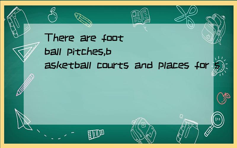 There are football pitches,basketball courts and places for s_______