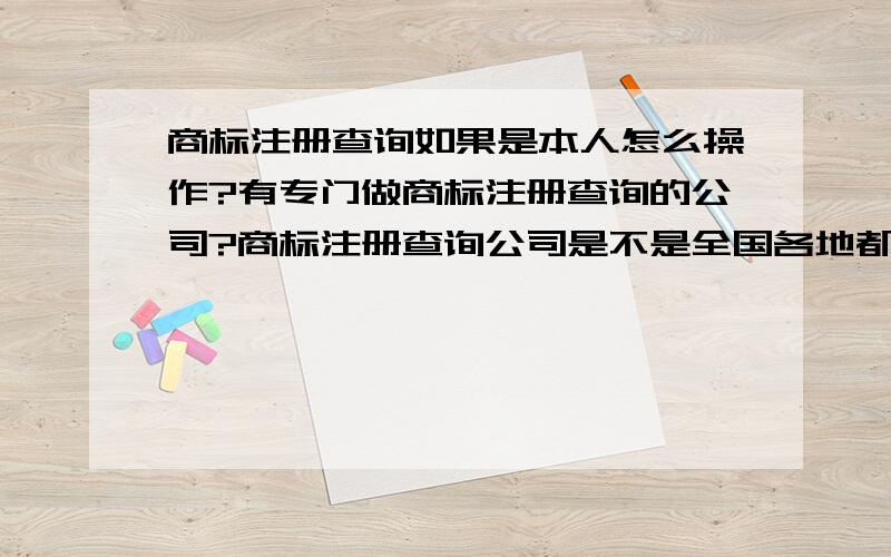 商标注册查询如果是本人怎么操作?有专门做商标注册查询的公司?商标注册查询公司是不是全国各地都有.