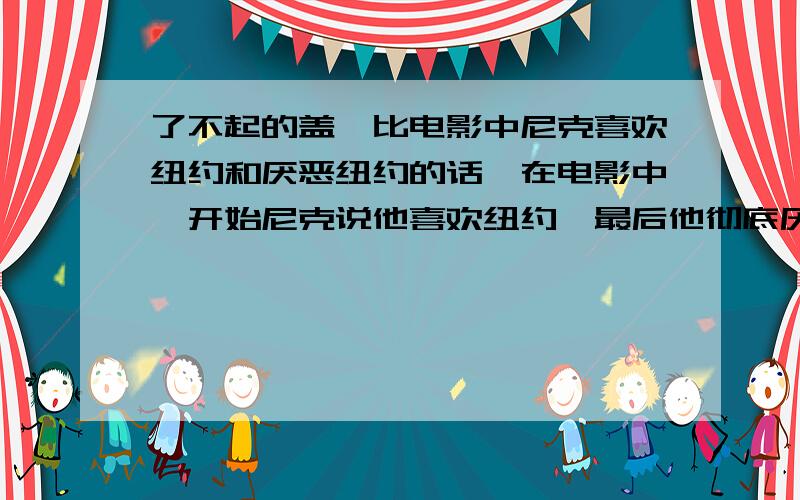 了不起的盖茨比电影中尼克喜欢纽约和厌恶纽约的话,在电影中,开始尼克说他喜欢纽约,最后他彻底厌恶纽约,请把他表达喜欢和厌恶的台词告诉我,感激不尽