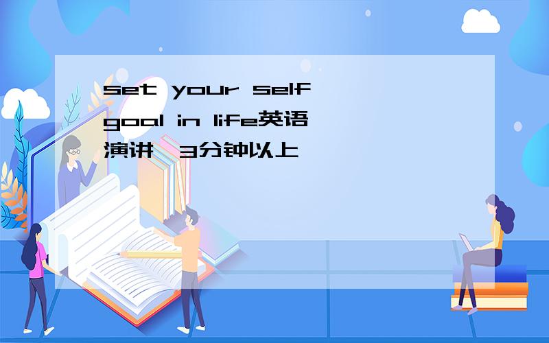 set your self goal in life英语演讲,3分钟以上