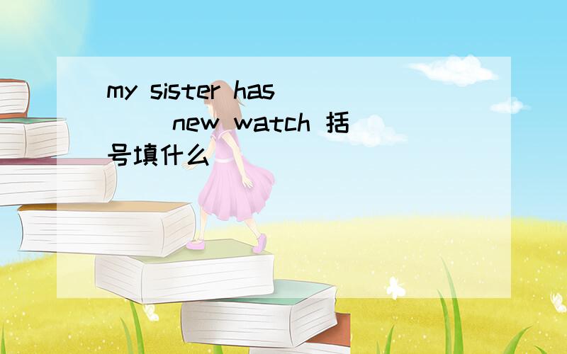 my sister has ( )new watch 括号填什么