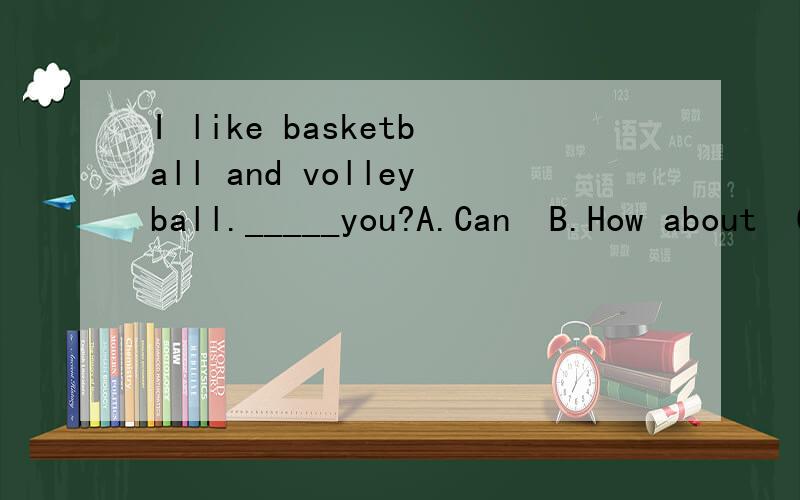 I like basketball and volleyball._____you?A.Can  B.How about  C.Do  D.Are