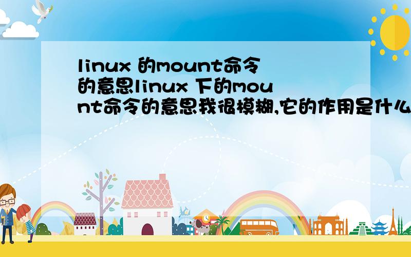 linux 的mount命令的意思linux 下的mount命令的意思我很模糊,它的作用是什么?刚学,不太清楚..他挂的是谁的设备?他自己的吗?我好菜···挂完设备我能进行怎样的操作啊?不挂又会怎样?