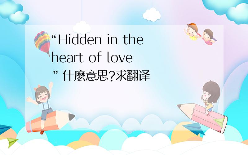 “Hidden in the heart of love ”什麽意思?求翻译