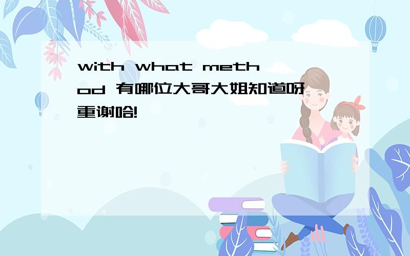 with what method 有哪位大哥大姐知道呀 重谢哈!