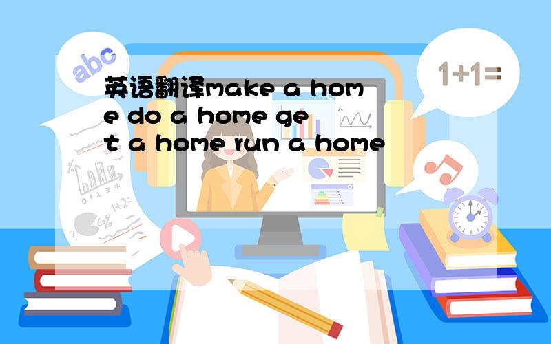 英语翻译make a home do a home get a home run a home