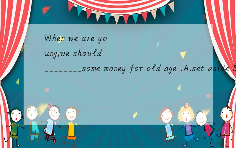 When we are young,we should ________some money for old age .A.set aside B.lay up C.keep up D.give out