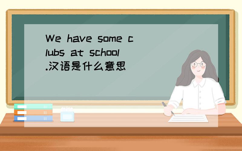 We have some clubs at school.汉语是什么意思