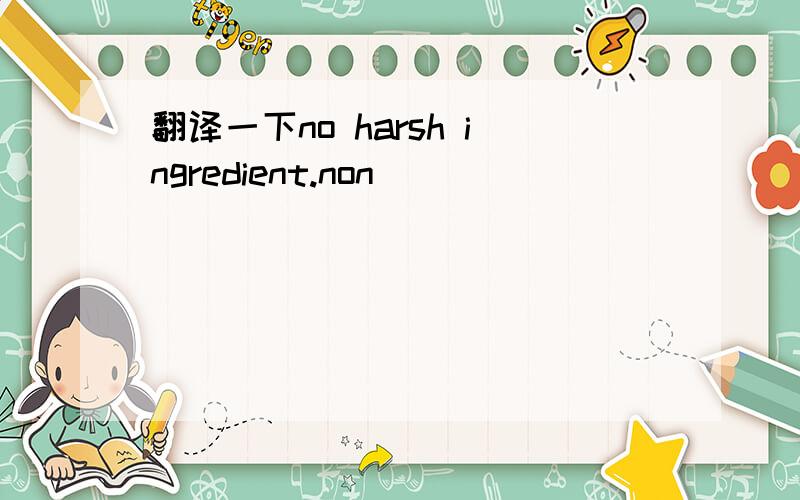 翻译一下no harsh ingredient.non