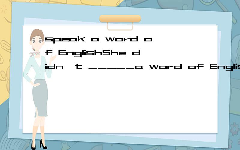 speak a word of EnglishShe didn't _____a word of English.A speak B say C tell