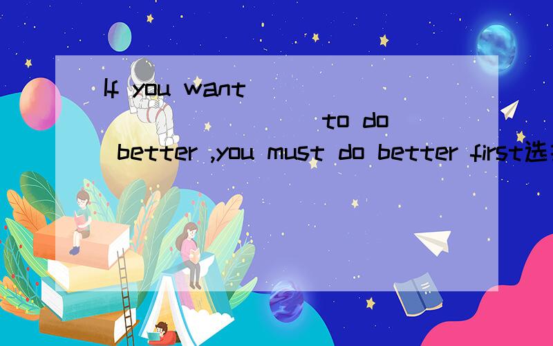 If you want __________ to do better ,you must do better first选择 A.the other B.some other C.others D.each other最好把原因说出来