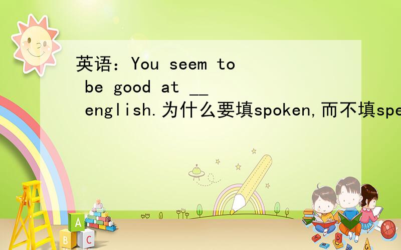 英语：You seem to be good at __ english.为什么要填spoken,而不填speaking?