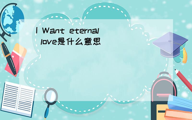 I Want eternal love是什么意思