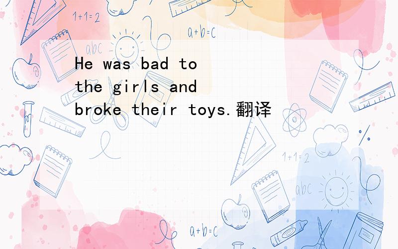 He was bad to the girls and broke their toys.翻译