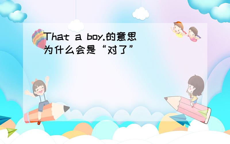 That a boy.的意思为什么会是“对了”