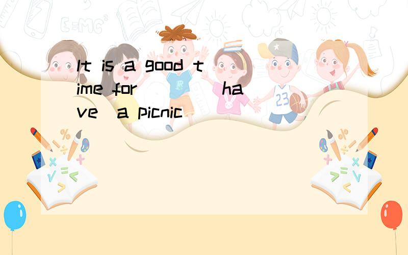 lt is a good time for ___(have)a picnic